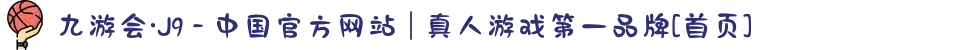 九游会·J9 - 中国官方网站 | 真人游戏第一品牌[首页]